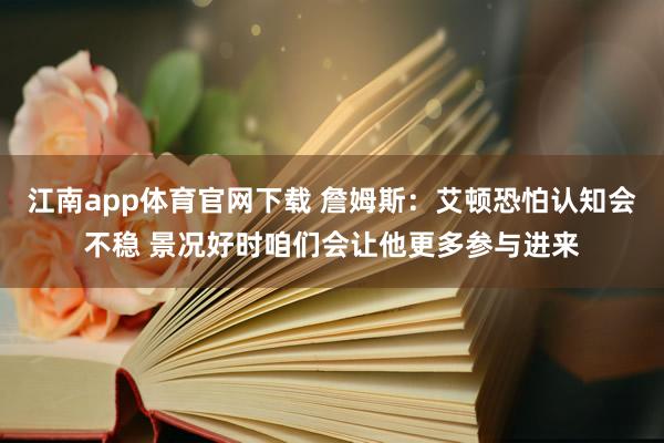 江南app体育官网下载 詹姆斯：艾顿恐怕认知会不稳 景况好时咱们会让他更多参与进来