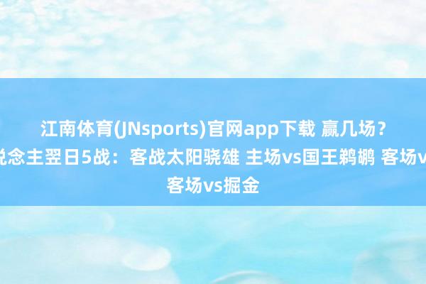 江南体育(JNsports)官网app下载 赢几场？湖东说念主翌日5战：客战太阳骁雄 主场vs国王鹈鹕 客场vs掘金