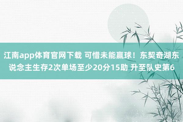 江南app体育官网下载 可惜未能赢球！东契奇湖东说念主生存2次单场至少20分15助 升至队史第6