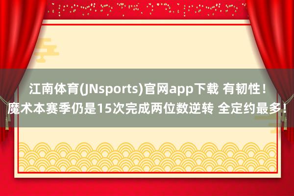 江南体育(JNsports)官网app下载 有韧性！魔术本赛季仍是15次完成两位数逆转 全定约最多！