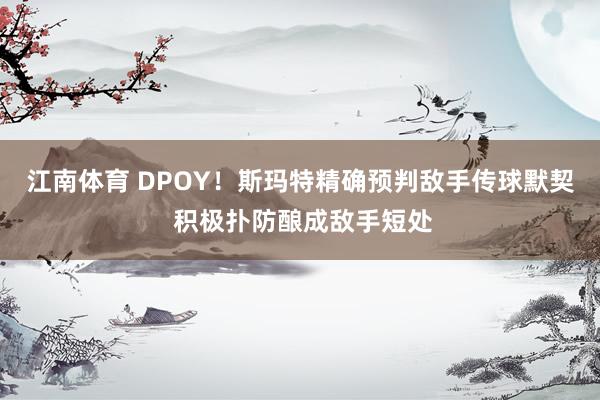 江南体育 DPOY！斯玛特精确预判敌手传球默契 积极扑防酿成敌手短处