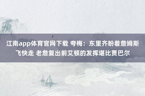 江南app体育官网下载 夸梅：东里齐盼着詹姆斯飞快走 老詹复出前艾顿的发挥堪比贾巴尔