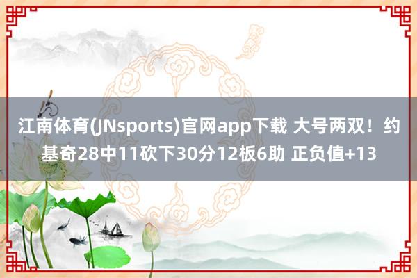江南体育(JNsports)官网app下载 大号两双！约基奇28中11砍下30分12板6助 正负值+13