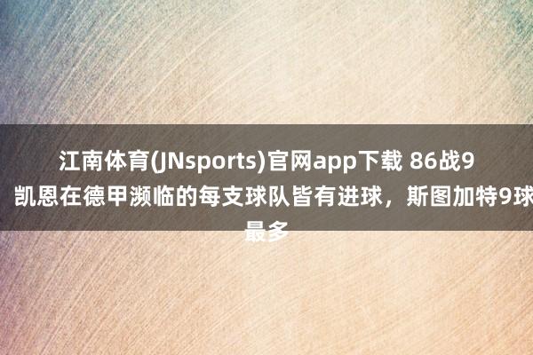 江南体育(JNsports)官网app下载 86战90球！凯恩在德甲濒临的每支球队皆有进球，斯图加特9球最多