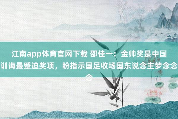 江南app体育官网下载 邵佳一：金帅奖是中国训诲最蹙迫奖项，盼指示国足收场国东说念主梦念念