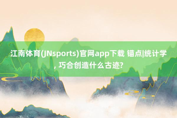 江南体育(JNsports)官网app下载 锚点|统计学， 巧合创造什么古迹?
