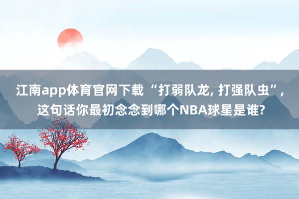 江南app体育官网下载 “打弱队龙， 打强队虫”， 这句话你最初念念到哪个NBA球星是谁?