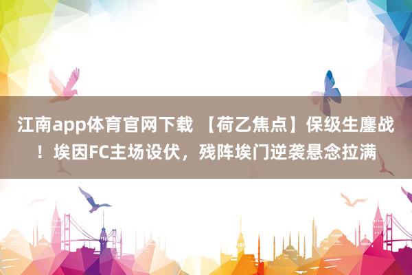 江南app体育官网下载 【荷乙焦点】保级生鏖战！埃因FC主场设伏，残阵埃门逆袭悬念拉满