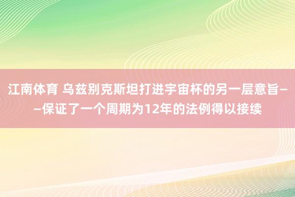 江南体育 乌兹别克斯坦打进宇宙杯的另一层意旨——保证了一个周期为12年的法例得以接续