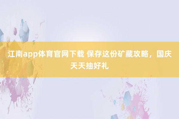 江南app体育官网下载 保存这份矿藏攻略，国庆天天抽好礼