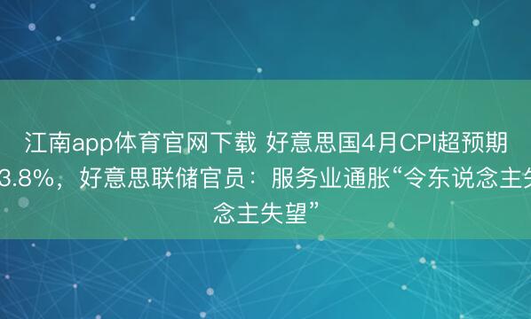 江南app体育官网下载 好意思国4月CPI超预期升至3.8%，好意思联储官员：服务业通胀“令东说念主失望”