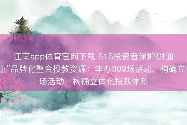 江南app体育官网下载 515投资者保护|财通基金“与财同业”品牌化整合投教资源：年办309场活动，构确立体化投教体系
