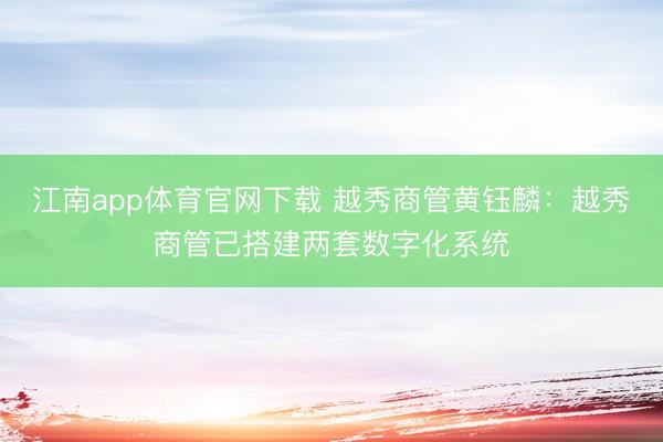 江南app体育官网下载 越秀商管黄钰麟：越秀商管已搭建两套数字化系统