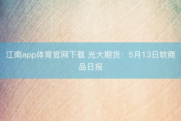 江南app体育官网下载 光大期货：5月13日软商品日报