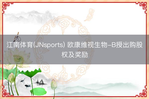 江南体育(JNsports) 欧康维视生物-B授出购股权及奖励