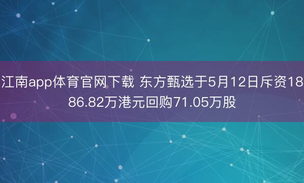 江南app体育官网下载 东方甄选于5月12日斥资1886.82万港元回购71.05万股
