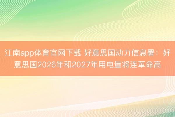 江南app体育官网下载 好意思国动力信息署：好意思国2026年和2027年用电量将连革命高