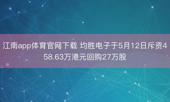 江南app体育官网下载 均胜电子于5月12日斥资458.63万港元回购27万股