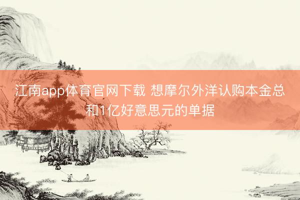 江南app体育官网下载 想摩尔外洋认购本金总和1亿好意思元的单据