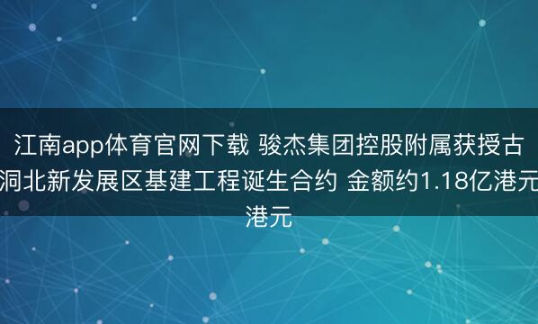 江南app体育官网下载 骏杰集团控股附属获授古洞北新发展区基建工程诞生合约 金额约1.18亿港元