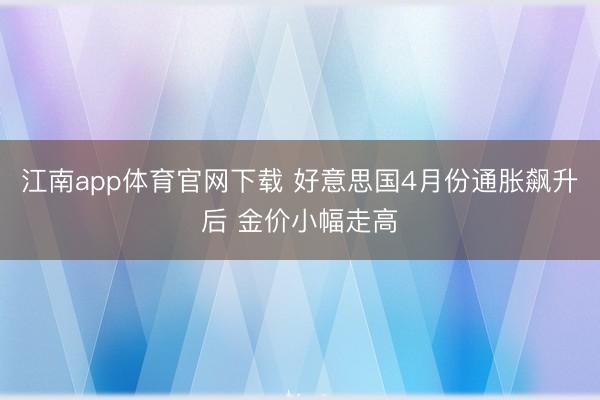 江南app体育官网下载 好意思国4月份通胀飙升后 金价小幅走高