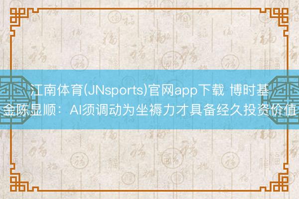 江南体育(JNsports)官网app下载 博时基金陈显顺：AI须调动为坐褥力才具备经久投资价值