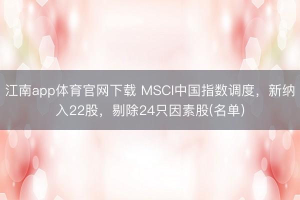 江南app体育官网下载 MSCI中国指数调度，新纳入22股，剔除24只因素股(名单)