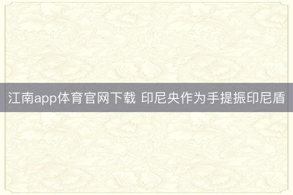 江南app体育官网下载 印尼央作为手提振印尼盾