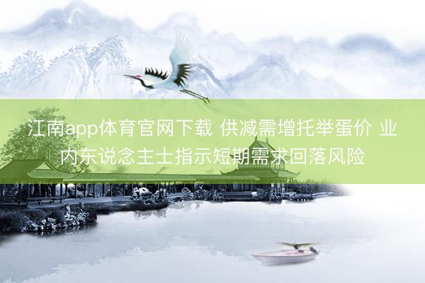 江南app体育官网下载 供减需增托举蛋价 业内东说念主士指示短期需求回落风险