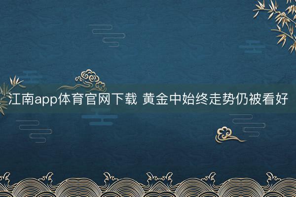 江南app体育官网下载 黄金中始终走势仍被看好