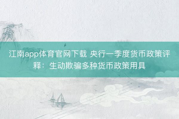 江南app体育官网下载 央行一季度货币政策评释：生动欺骗多种货币政策用具
