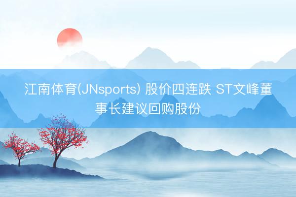 江南体育(JNsports) 股价四连跌 ST文峰董事长建议回购股份