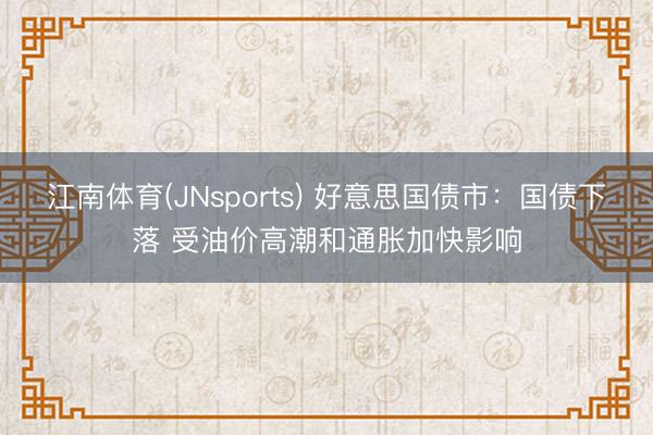 江南体育(JNsports) 好意思国债市：国债下落 受油价高潮和通胀加快影响