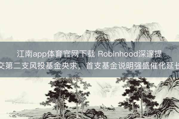 江南app体育官网下载 Robinhood深邃提交第二支风投基金央求，首支基金说明强盛催化延长