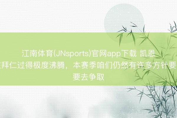 江南体育(JNsports)官网app下载 凯恩：我在拜仁过得极度沸腾，本赛季咱们仍然有许多方针要去争取