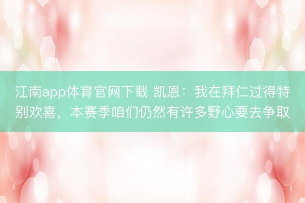 江南app体育官网下载 凯恩：我在拜仁过得特别欢喜，本赛季咱们仍然有许多野心要去争取