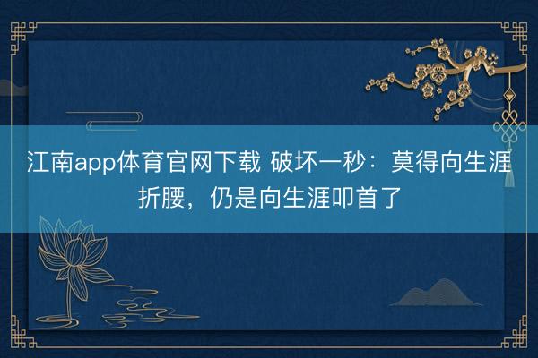 江南app体育官网下载 破坏一秒：莫得向生涯折腰，仍是向生涯叩首了