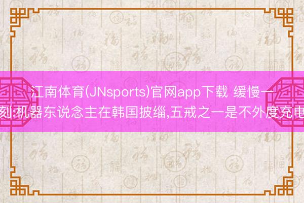 江南体育(JNsports)官网app下载 缓慢一刻:机器东说念主在韩国披缁，五戒之一是不外度充电