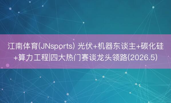 江南体育(JNsports) 光伏+机器东谈主+碳化硅+算力工程|四大热门赛谈龙头领路(2026.5)
