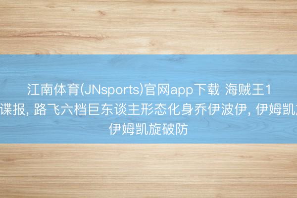 江南体育(JNsports)官网app下载 海贼王1183话谍报， 路飞六档巨东谈主形态化身乔伊波伊， 伊姆凯旋破防