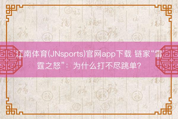 江南体育(JNsports)官网app下载 链家“雷霆之怒”:为什么打不尽跳单?