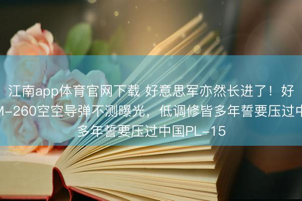 江南app体育官网下载 好意思军亦然长进了！好意思国AIM-260空空导弹不测曝光，低调修皆多年誓要压过中国PL-15