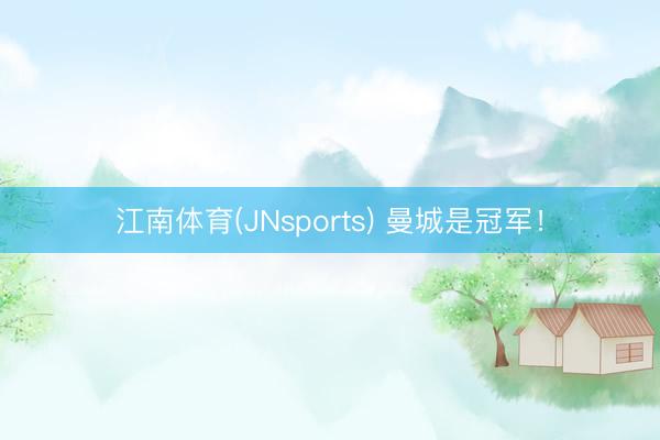 江南体育(JNsports) 曼城是冠军！