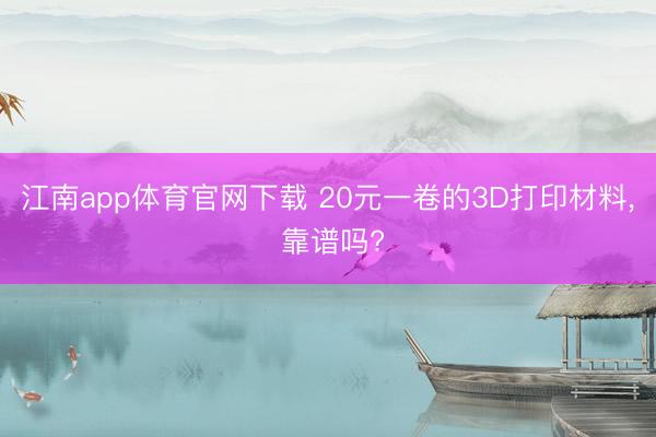 江南app体育官网下载 20元一卷的3D打印材料, 靠谱吗?