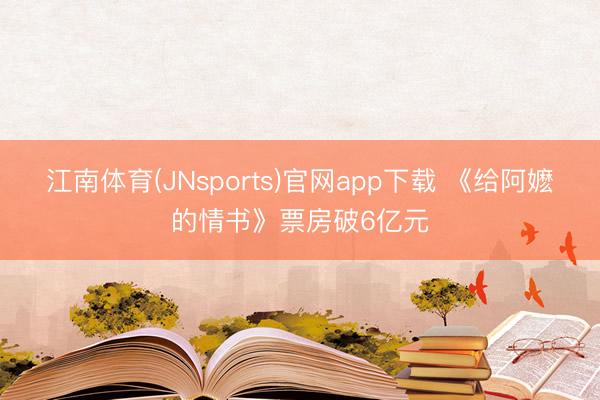 江南体育(JNsports)官网app下载 《给阿嬷的情书》票房破6亿元