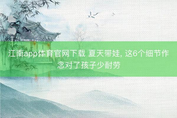 江南app体育官网下载 夏天带娃， 这6个细节作念对了孩子少耐劳
