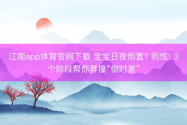 江南app体育官网下载 宝宝日夜倒置? 别慌! 3个阶段帮你莽撞“倒时差”