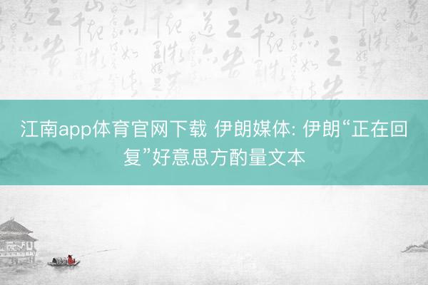 江南app体育官网下载 伊朗媒体: 伊朗“正在回复”好意思方酌量文本