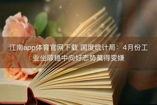江南app体育官网下载 国度统计局：4月份工业坐蓐稳中向好态势莫得变嫌