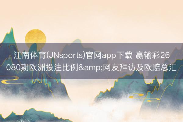 江南体育(JNsports)官网app下载 赢输彩26080期欧洲投注比例&网友拜访及欧赔总汇